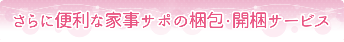 さらに便利な家事サポの梱包・開梱サービス