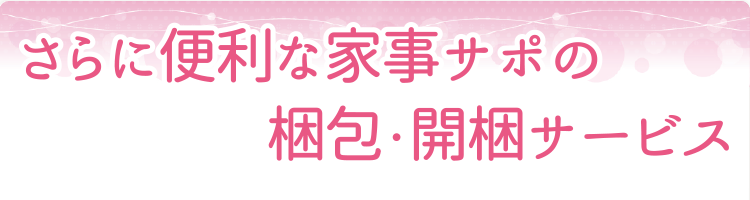 さらに便利な家事サポの梱包・開梱サービス