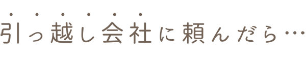 引っ越し業者に頼んだら