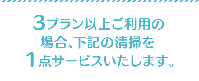 3プラン以上ご利用の場合、下記の清掃を1点サービスいたします。