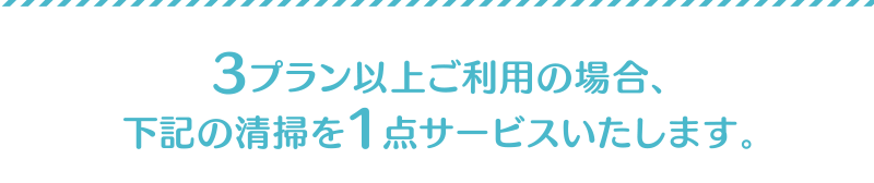 3プラン以上ご利用の場合、下記の清掃を1点サービスいたします。